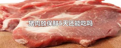 ​猪肉放保鲜5天还能吃吗