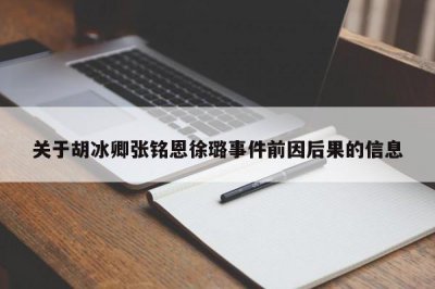 ​关于胡冰卿张铭恩徐璐事件前因后果的信息