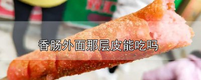 ​香肠外面那层皮能吃吗