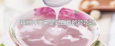 ​藕粉冲出来是乳白色的能吃吗