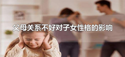 ​父母关系不好对子女性格的影响（父母关系不好对儿女的影响）