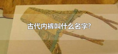 ​古代内裤叫什么名字?（内裤古时候叫什么名字）