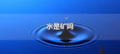 ​水是矿吗（水是矿产资源吗）