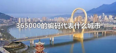 ​365000的编码代表什么城市（365000是什么城市的编码）