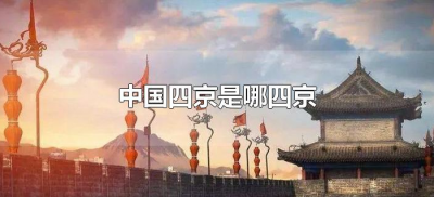 ​中国四京是哪四京（中华四京分别指的是什么）