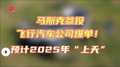 ​售价约 215 万元，马斯克参投的飞行汽车爆火：订单达 2500 辆，预计 2025 年“