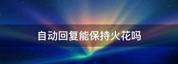 自动回复能保持火花,qq自动回复火花会掉吗图7