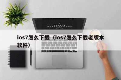 ​ios7怎么下载（ios7怎么下载老版本软件）