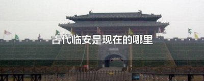 ​古代的临安是现在的什么城市? 古代临安是现在的什么城市