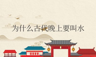 ​为什么古代晚上要叫水（古代晚上要几次水是啥意思）