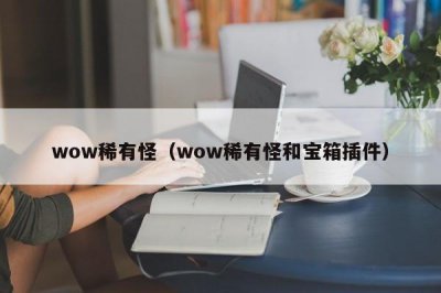 ​wow稀有怪（wow稀有怪和宝箱插件）