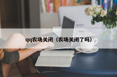 ​qq农场关闭（农场关闭了吗）